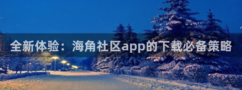 关于海角社区：全新体验：海角社区app的下载必备策略