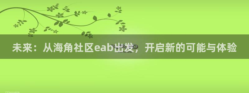 最近很火的海角社区：未来：从海角社区eab出发，开启新的可能与体验