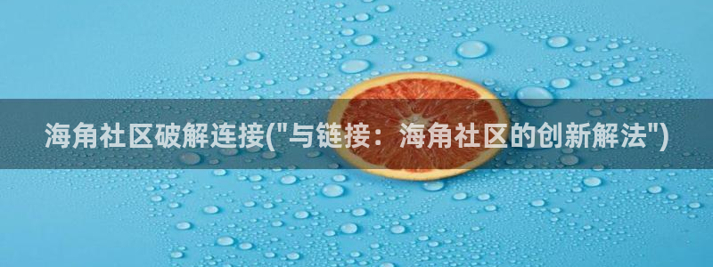 海角社区hjf9c：海角社区破解连接(\