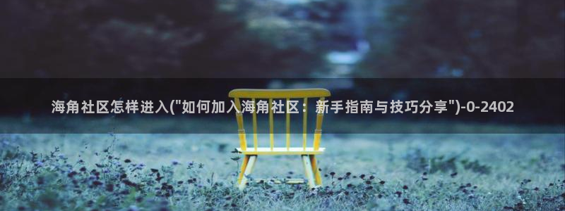 海角社区最新域名海角：海角社区怎样进入(\