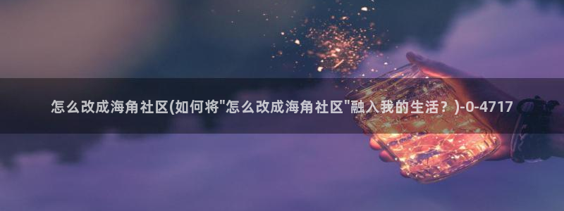 海角社区hjf24:怎么改成海角社区(如何将\