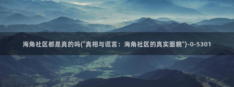 海角社区侄子海角：海角社区都是真的吗(\