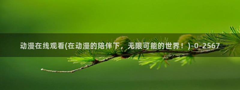 精灵之森动漫：动漫在线观看(在动漫的陪伴下，无限可能的世界！)